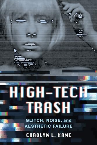 High-Tech Trash: Glitch, Noise, and Aesthetic Failure - 9780520340145