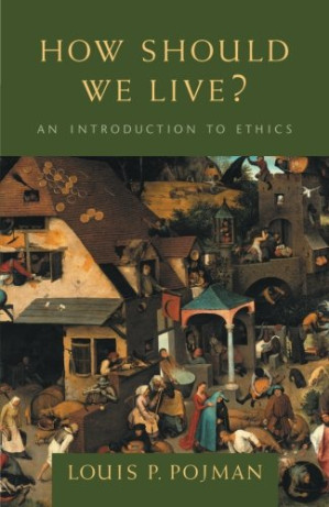 How Should We Live?: An Introduction to Ethics By Louis P. Pojman