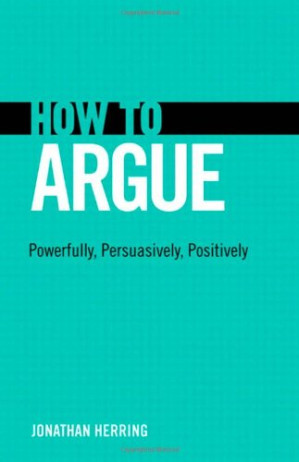 How to Argue: Powerfully, Persuasively, Positively - Herring, Jonathan - 9780132980937