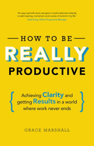 How to Be Really Productive: Achieving Clarity and Getting Results in a World Where Work Never Ends - Marshall, Grace