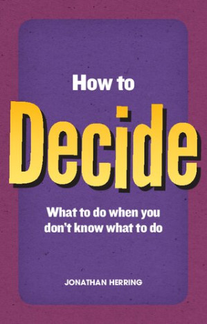 How to Decide: What To Do When You Don't Know What To Do - Jonathan Herring
