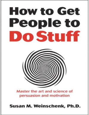 How to Get People to Do Stuff: Master the art and science of persuasion and motivation - Susan M. Weinschenk, Ph.D.