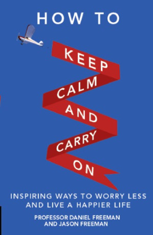 How to Keep Calm and Carry on: Inspiring Ways to Worry Less and Live a Happier Life - Freeman, Daniel; Freeman, Jason