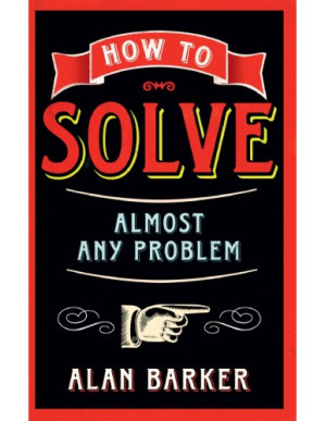 How to Solve Almost Any Problem - Alan Barker