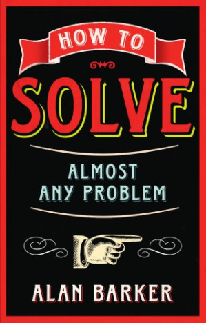 How to Solve Almost Any Problem: Turning Tricky Problems into Wise Decisions - Barker, Alan