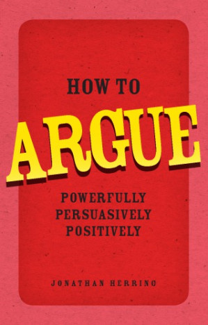 How to argue: powerfully, persuasively, positively - Herring, Jonathan - 9780273734185