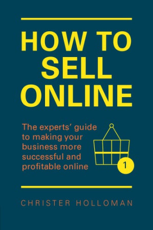 How to sell online the experts' guide to making your business more successful and profitable online - Holloman, Christer