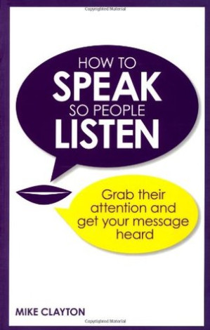 How to speak so people listen: grab their attention and get your message heard - Clayton, Mike