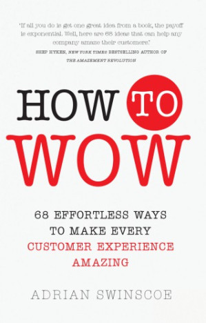 How to wow: 68 effortless ways to make every customer experience amazing - Swinscoe, Adrian