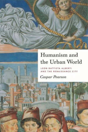 Humanism and the Urban World: Leon Battista Alberti and the Renaissance City - Caspar Pearson