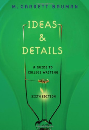 Ideas & Details: A Guide to College Writing , Sixth Edition By M. Garrett Bauman