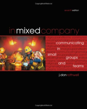 In Mixed Company: Communicating in Small Groups and Teams By J. Dan Rothwell