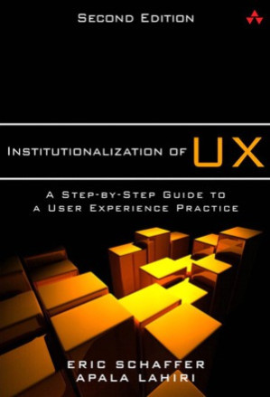 Institutionalization of UX A Step-by-Step Guide to a User Experience Practice, 2 edition - Eric Schaffer and Apala Lahiri