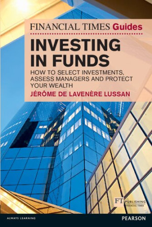 Investing in Funds: How to Select Investments, Assess Managers and Protect Your Wealth (Financial Times Guides) (The FT Guides)