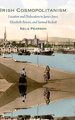 Irish Cosmopolitanism: Location and Dislocation in James Joyce, Elizabeth Bowen, and Samuel Beckett - Nels Pearson