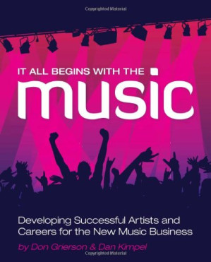It All Begins with the Music: Developing Successful Artists for the New Music Business (Artistpro) By Don Grierson, Dan Kimpel