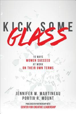 Kick Some Glass:10 Ways Women Succeed at Work on Their Own Terms By Jennifer Martineau; Portia Mount