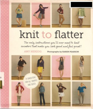 Knit to Flatter The Only Instructions You'll Ever Need to Knit Sweaters that make You Look Good and Feel Great! - Amy Herzog, Karen Pearson