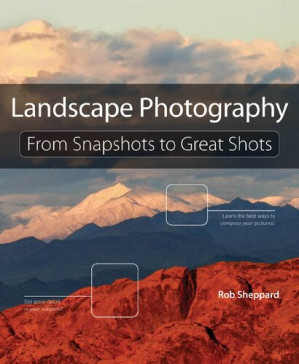 Landscape Photography: From Snapshots to Great Shots - Rob Sheppard