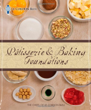 Le Cordon Bleu Patisserie & Baking Foundations 1st Ed. By The Chefs of Le Cordon Bleu