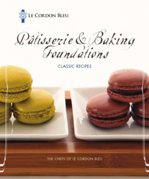 Le Cordon Bleu Patisserie and Baking Foundations Classic Recipes By Chefs of Le Cordon Bleu