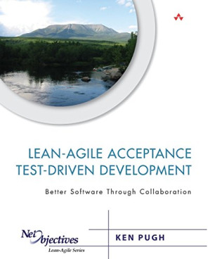 Lean-Agile Acceptance Test-Driven Development: Better Software Through Collaboration - Ken Pugh