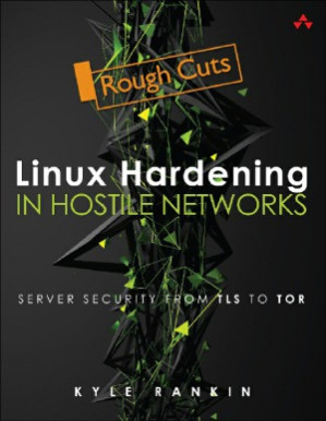 Linux Hardening in Hostile Networks. Server Security from TLS to Tor - Kyle Rankin
