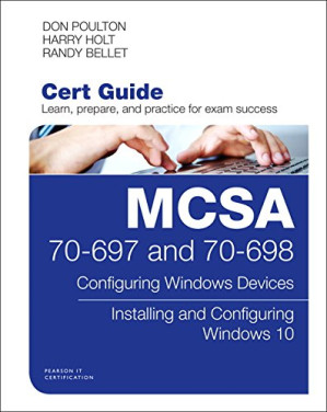 MCSA 70-697 and 70-698 Cert Guide: Configuring Windows Devices; Installing and Configuring Windows 10 - Don Poulton, Harry Holt, Randy Bellet