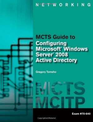 MCTS Guide to Configuring Microsoft Windows Server 2008 Active Directory (Exam #70-640) (Networking (Course Technology)) By Greg Tomsho