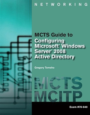 MCTS Guide to Configuring Microsoft Windows Server 2008 Active Directory (Exam #70-640) By Tomsho, Greg