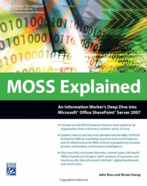 MOSS Explained: An Information Worker's Deep Dive into Microsoft Office SharePoint Server 2007 By John Ross, Nicola Young