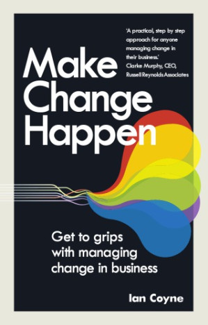 Make Change Happen: Get to Grips with Managing Change in Business - Coyne, Ian