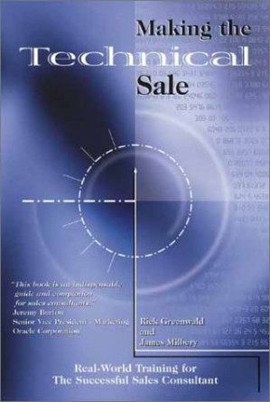 Making the Technical Sale: Real World Training for the Successful Sales Consultant By Rick Greenwald, James Milbery