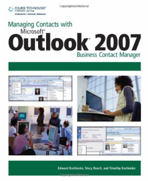 Managing Contacts with Microsoft Outlook 2007: Business Contact Manager By Edward Kachinske, Stacy Roach, Timothy Kachinske