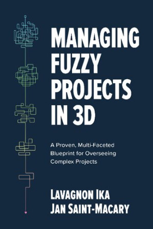 Managing Fuzzy Projects in 3D: A Proven, Multi-Faceted Blueprint for Overseeing Complex Projects By Lavagnon Ika, Jan Saint-Macary