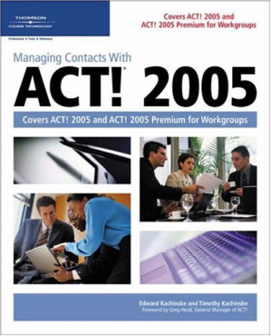 Managing contacts with ACT! 2005: covers ACT! 2005 and ACT! 2005 Premium for workgroups By Timothy and Edward Kachinske