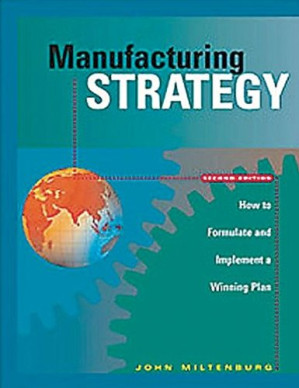 Manufacturing Strategy: How to Formulate and Implement a Winning Plan By John Miltenburg