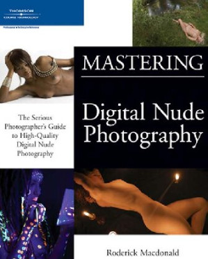 Mastering Digital Nude Photography: The Serious Photographer's Guide to High-Quality Digital Nude Photography By Roderick Macdonald