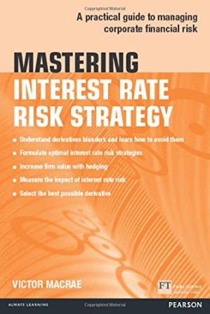 Mastering Interest Rate Risk Strategy: A Practical Guide to Managing Corporate Financial Risk - Victor Macrae
