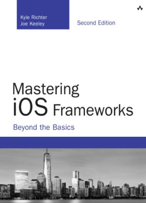 Mastering iOS frameworks: beyond the basics - Keeley, Joe;Richter, Kyle