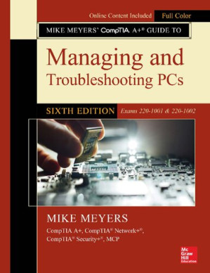 Mike Meyers' CompTIA A+ Guide to Managing and Troubleshooting PCs, Sixth Edition (Exams 220-1001 & 220-1002) By Mike Meyers