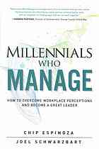 Millennials who manage : how to overcome workplace perceptions and become a great leader - Espinoza, Chip; Schwarzbart, Joel