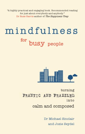 Mindfulness for Busy People: Turning from Frantic and Frazzled Into Calm and Composed - Seydel, Dr. Josie; Sinclair, Dr. Michael