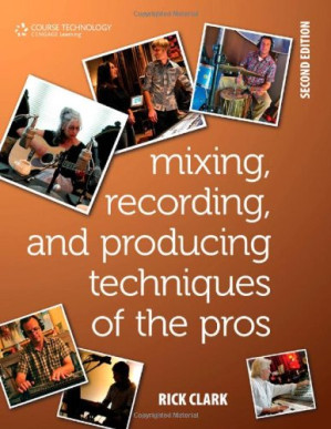 Mixing, Recording, and Producing Techniques of the Pros: Insights on Recording Audio for Music, Video, Film, and Games (Book) By Rick (Rick Clark) Clark - 9780840032614
