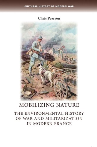 Mobilizing nature: The environmental history of war and militarization in modern France - Chris Pearson