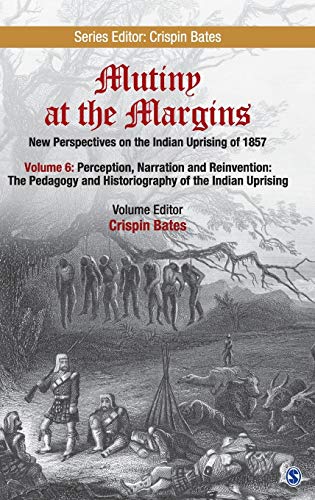 Mutiny at the Margins: New Perspectives on the Indian Uprising of 1857: Volume 6: Perception, Narration and Reinvention: The Pedagogy and Historiography of the Indian Uprising 6