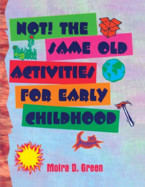 NOT!  The Same Old Activities For Early Childhood By Moira Green