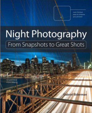 Night Photography From Snapshots to Great Shots - Gabriel Biderman, Tim Cooper