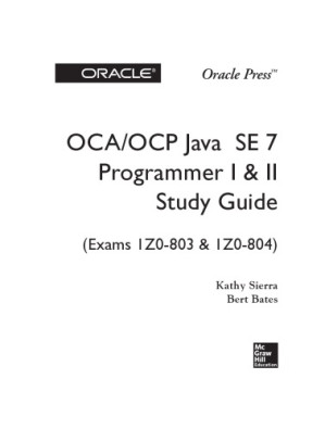 OCA / OCP Java SE 7 Programmer I & II Study Guide (Exams 1Z0-803 & 1Z0-804) By Kathy Sierra, Bert Bates