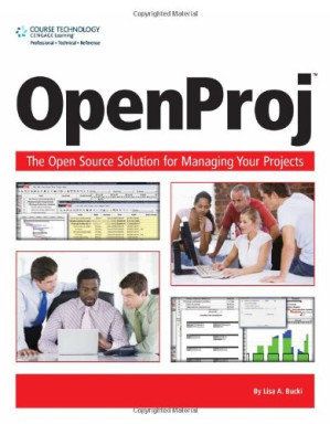 OpenProj: The OpenSource Solution for Managing Your Projects By Lisa A. Bucki